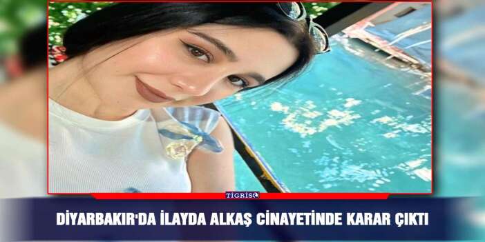 Diyarbakır'da İlayda Alkaş Cinayetinde karar çıktı