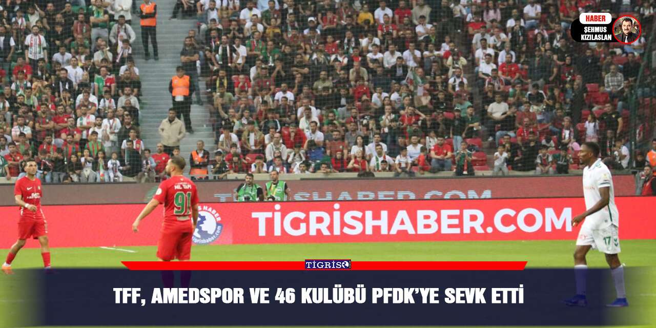 TFF, Amedspor ve 46 kulübü PFDK’ye sevk etti