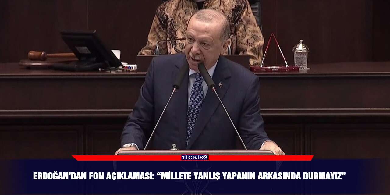 Erdoğan’dan fon açıklaması: “Millete yanlış yapanın arkasında durmayız”