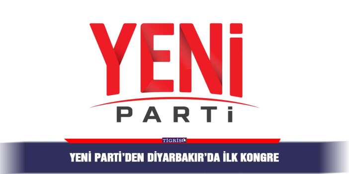 Yeni Parti’den Diyarbakır’da ilk kongre
