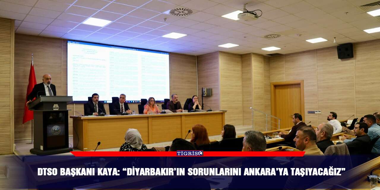DTSO Başkanı Kaya: “Diyarbakır’ın sorunlarını Ankara’ya taşıyacağız”