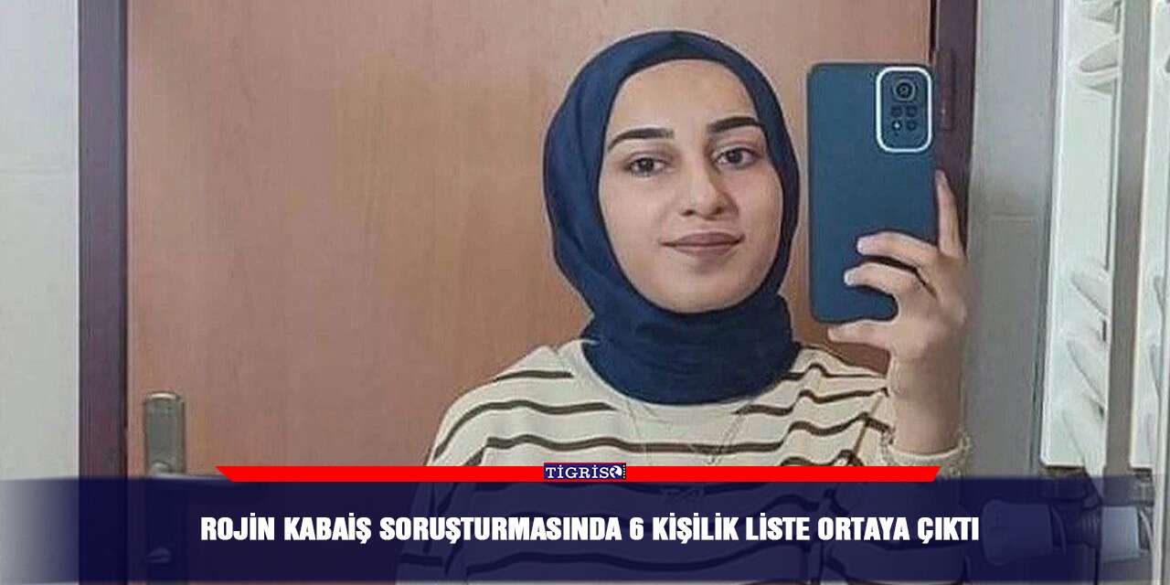 Rojin Kabaiş soruşturmasında 6 kişilik liste ortaya çıktı
