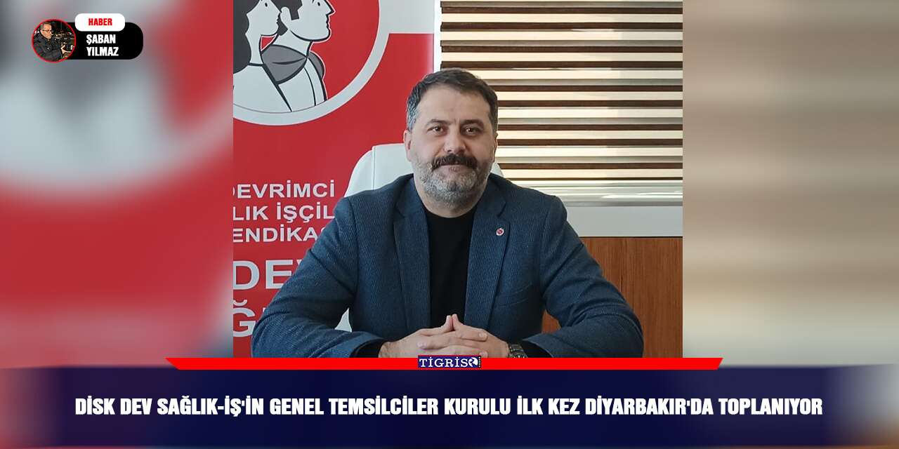 DİSK Dev Sağlık-İş'in Genel Temsilciler Kurulu ilk kez Diyarbakır'da toplanıyor