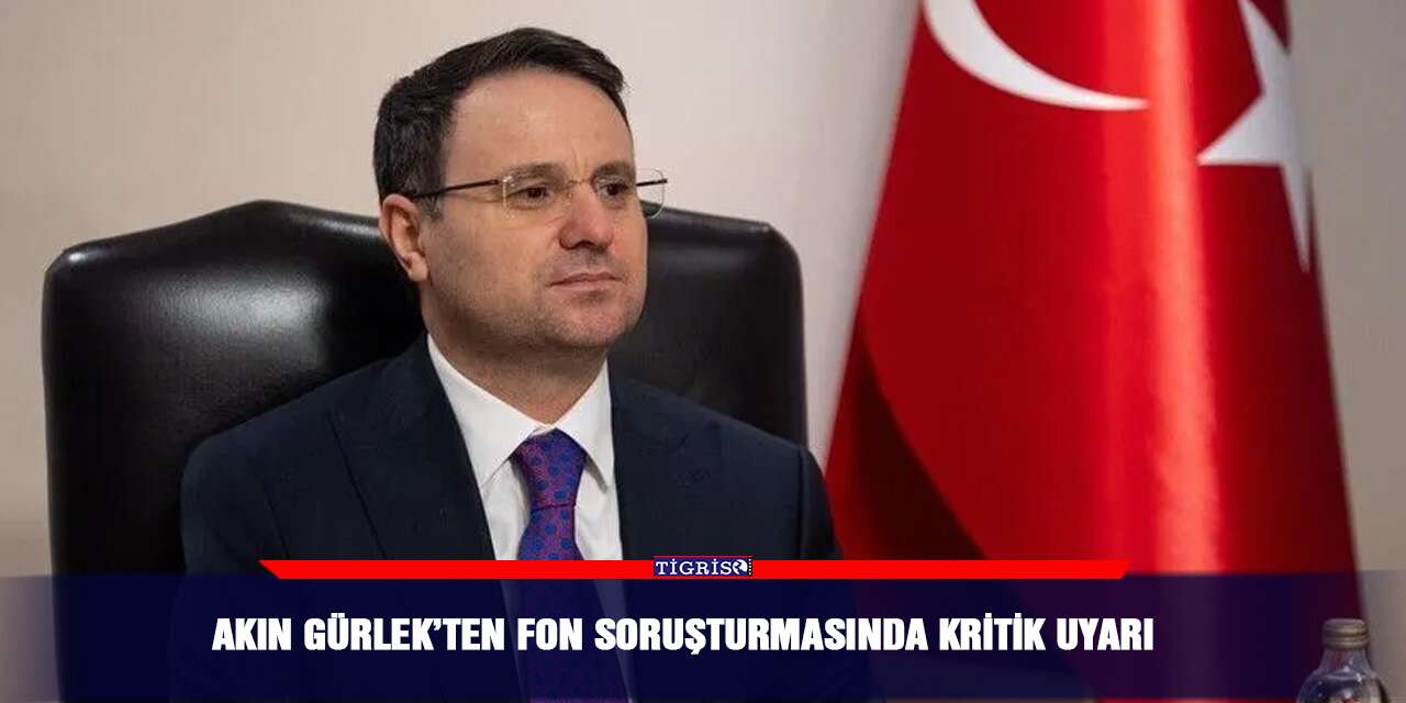 Akın Gürlek’ten fon soruşturmasında kritik uyarı
