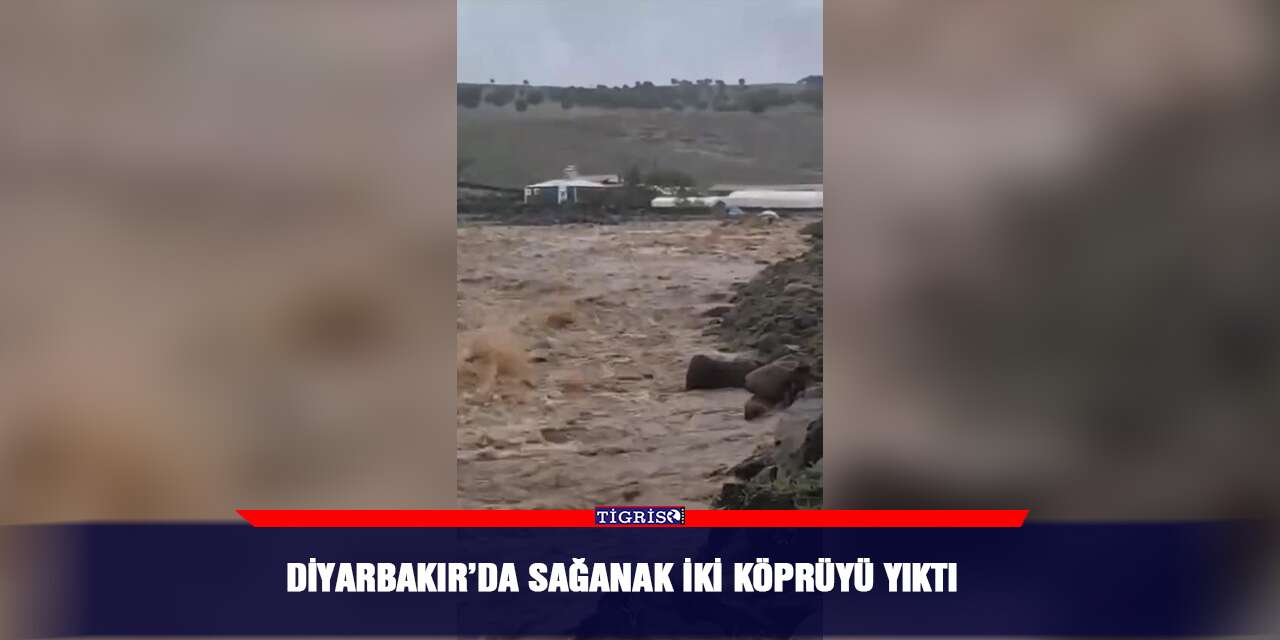 Diyarbakır’da sağanak iki köprüyü yıktı