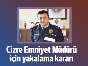 Cizre Emniyet Müdürü Demir'e yakalama kararı