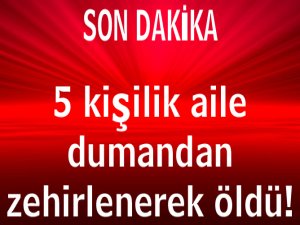 5 kişilik aile dumandan zehirlenerek öldü!