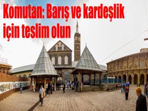 Komutan: Barış ve kardeşlik için teslim olun