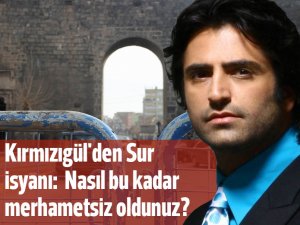 Mahsun Kırmızıgül'den Sur isyanı: Bu kadar merhametsiz nasıl oldunuz?