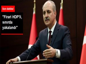Kurtulmuş Açıkladı: Firari HDP'li Akdoğan Hakkari'de Yakalandı
