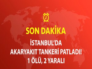 İstanbul'da Akaryakıt Tankerinde Patlama: 1 Ölü, 2 Yaralı