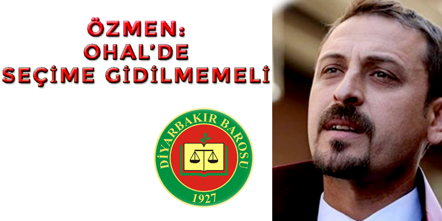 Özmen: OHAL’de seçime gidilmemeli