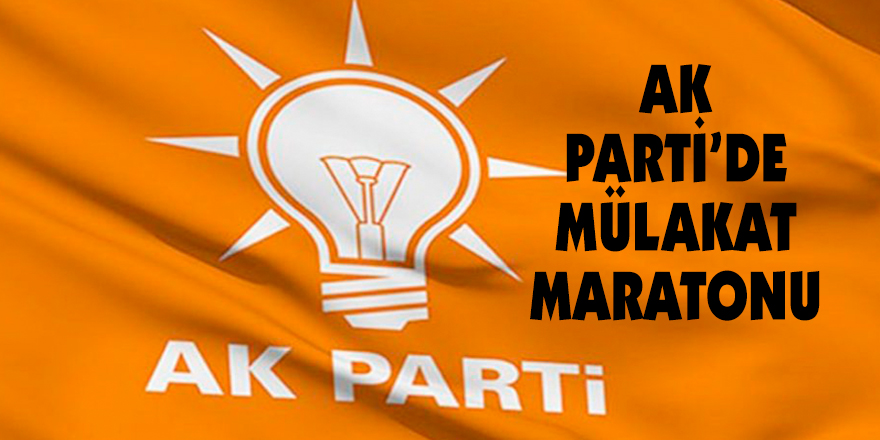 AK PARTİ’DE MÜLAKAT MARATONU