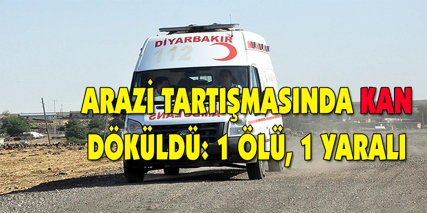 Arazi tartışmasında kan döküldü: 1 ölü, 1 yaralı