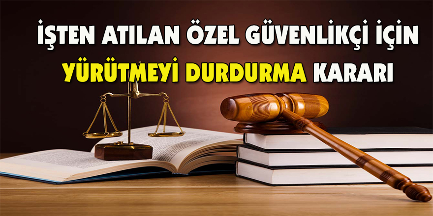 İşten atılan özel güvenlikçi için yürütmeyi durdurma kararı