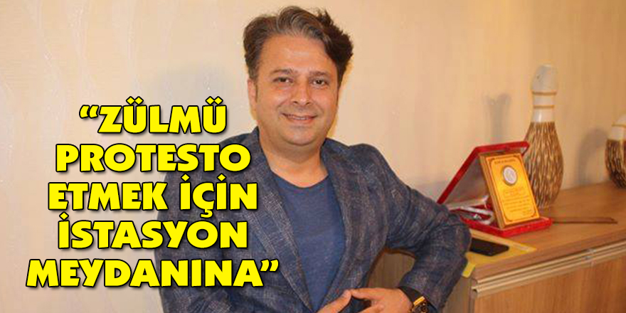 “ZÜLMÜ PROTESTO ETMEK İÇİN İSTASYON MEYDANINA”