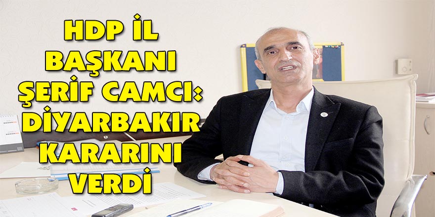 HDP İl Başkanı Şerif Camcı: Diyarbakır kararını verdi