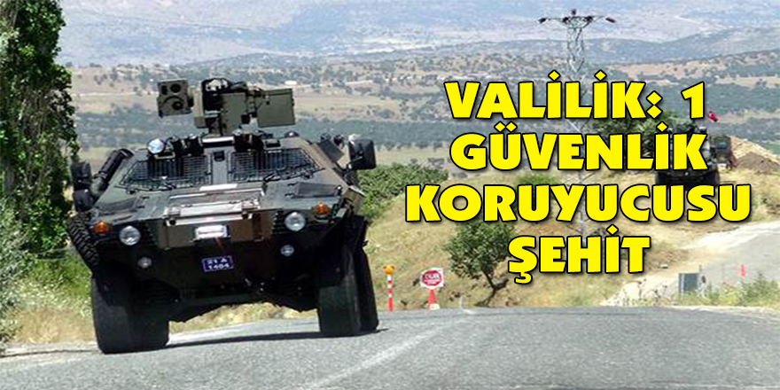 Valilik: 1 güvenlik koruyucusu şehit