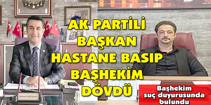 AK PARTİLİ BAŞKAN HASTANE BASIP BAŞHEKİM DÖVDÜ
