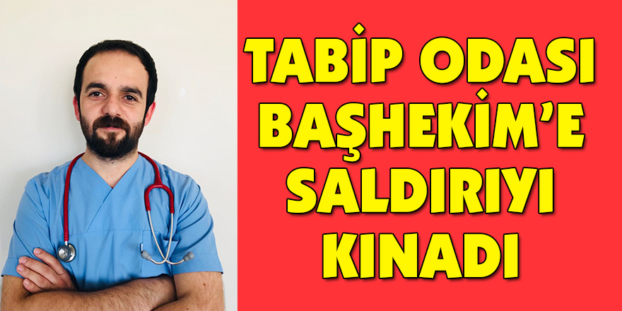TABİP ODASI BAŞHEKİM’E SALDIRIYI KINADI