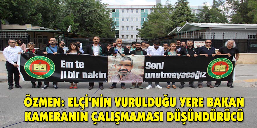 Özmen: Elçi’nin vurulduğu yere bakan kameranın çalışmaması düşündürücü