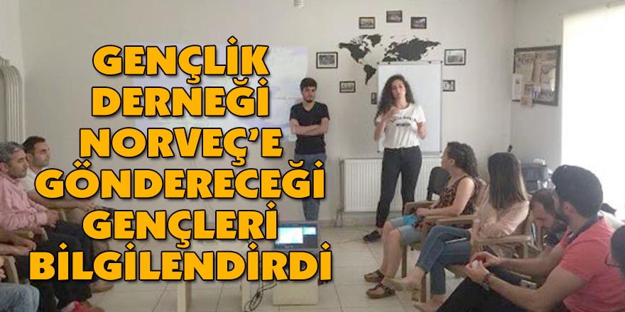 GENÇLİK DERNEĞİ NORVEÇ’E GÖNDERECEĞİ GENÇLERİ BİLGİLENDİRDİ