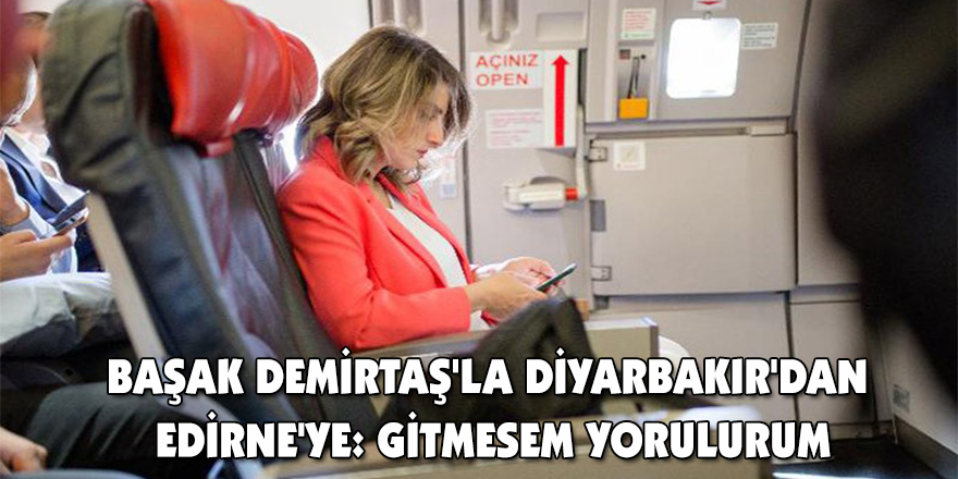 Başak Demirtaş'la Diyarbakır'dan Edirne'ye: Gitmesem yorulurum