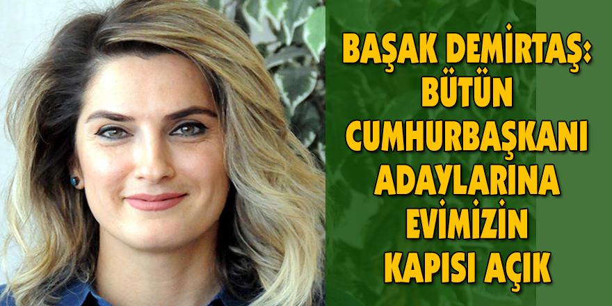 BAŞAK DEMİRTAŞ: BÜTÜN CUMHURBAŞKANI ADAYLARINA EVİMİZİN KAPISI AÇIK