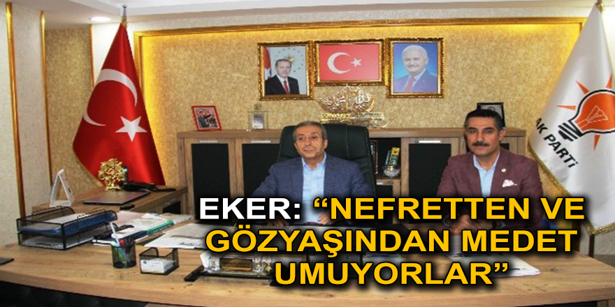 EKER: “SEFALETTEN, NEFRETTEN VE GÖZYAŞINDAN MEDET UMUYORLAR”