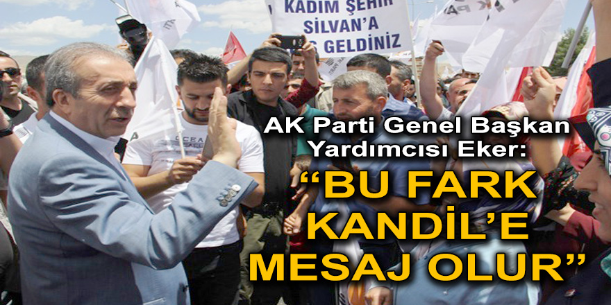 AK Parti Genel Başkan Yardımcısı Eker:  “BU FARK KANDİL’E MESAJ OLUR”