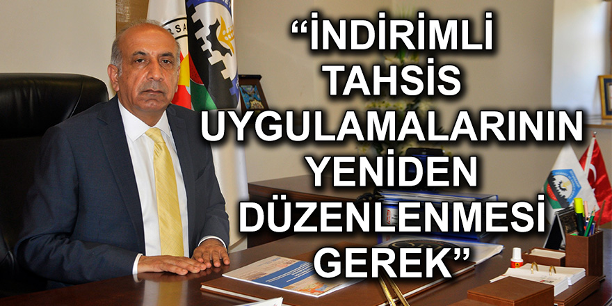 “İNDİRİMLİ TAHSİS UYGULAMALARININ YENİDEN DÜZENLENMESİ GEREK”