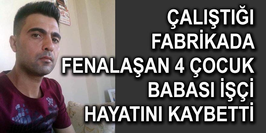 ÇALIŞTIĞI FABRİKADA FENALAŞAN 4 ÇOCUK BABASI İŞÇİ ÖLDÜ