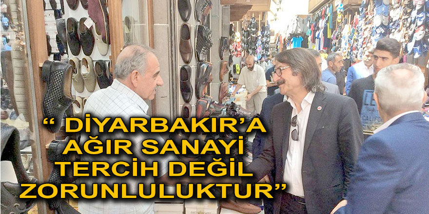 “ DİYARBAKIR’A AĞIR SANAYİ TERCİH DEĞİL ZORUNLULUKTUR”