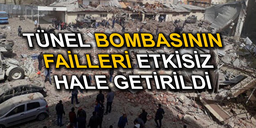 TÜNEL BOMBASININ FAİLLERİ ETKİSİZ HALE GETİRİLDİ