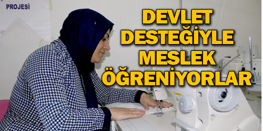 DEVLET DESTEĞİYLE MESLEK ÖĞRENİYORLAR
