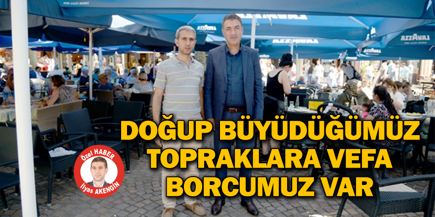 DOĞUP BÜYÜDÜĞÜMÜZ TOPRAKLARA VEFA BORCUMUZ VAR