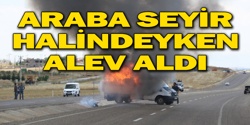ARABA SEYİR HALİNDEYKEN ALEV ALDI