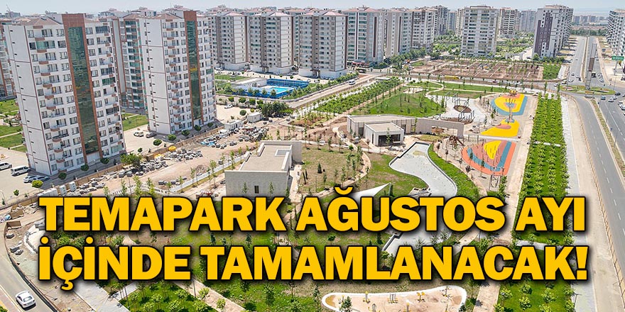 TEMAPARK AĞUSTOS AYI İÇİNDE TAMAMLANACAK!