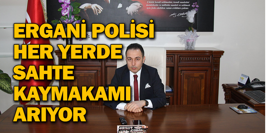 ERGANİ POLİSİ HER YERDE SAHTE KAYMAKAMI ARIYOR