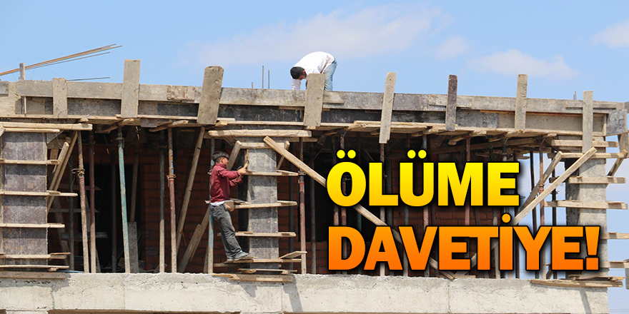inşaat işçileri ölüme davetiye çıkarıyor