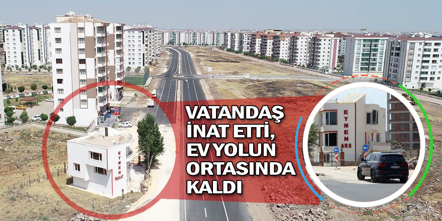 VATANDAŞ İNAT EDİNCE EV YOLUN ORTASINDA KALDI