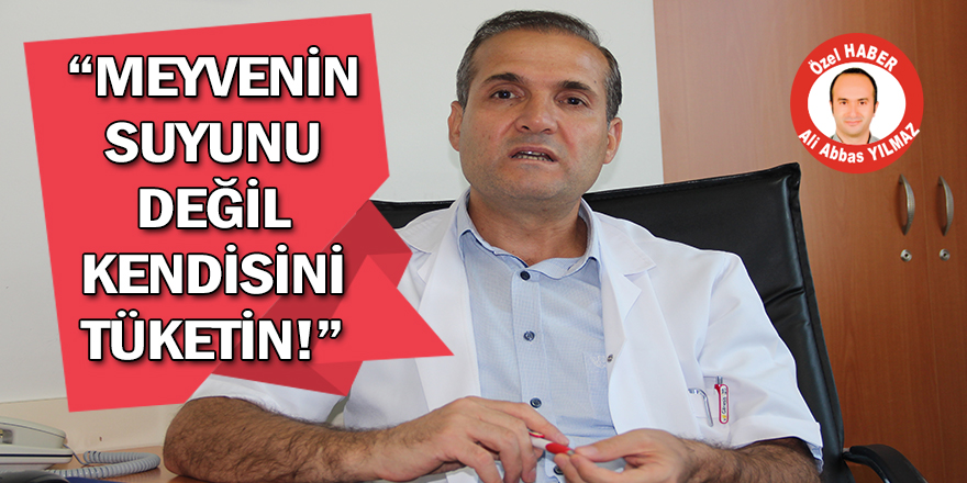 “MEYVENİN SUYUNU DEĞİL KENDİSİNİ TÜKETİN!”
