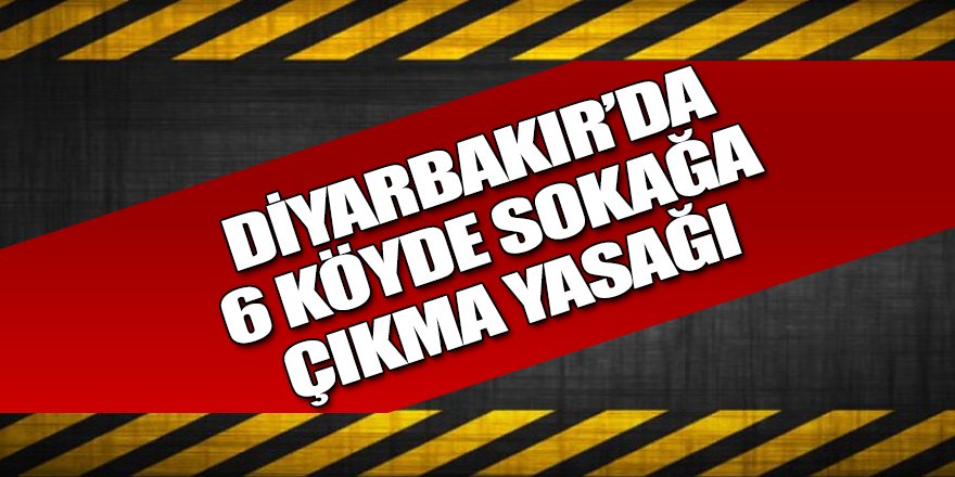 6 köyde sokağa çıkma yasağı