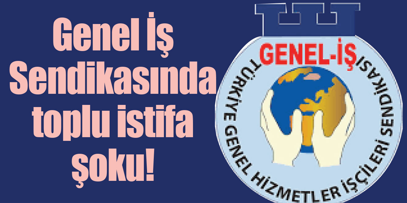 Genel İş Sendikasında toplu istifa şoku!