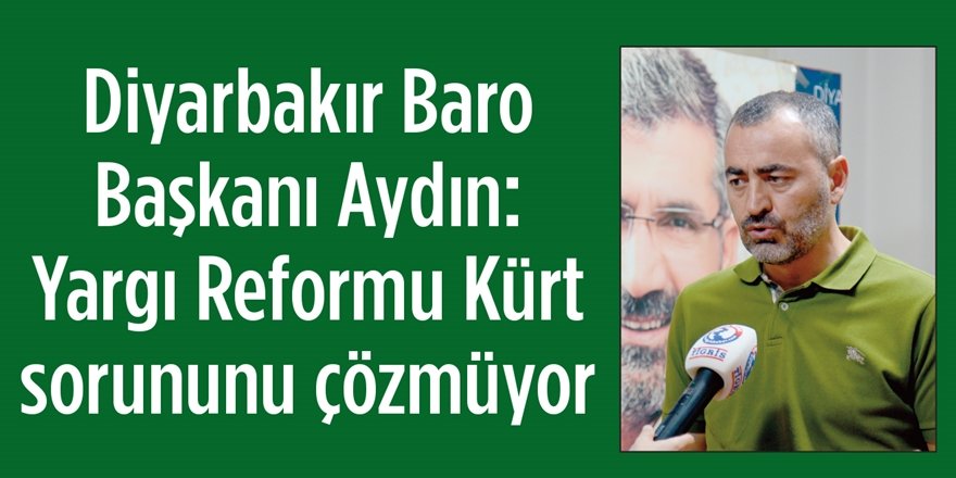 Diyarbakır Baro Başkanı:  Yargı Reformu Kürt sorununu çözmüyor