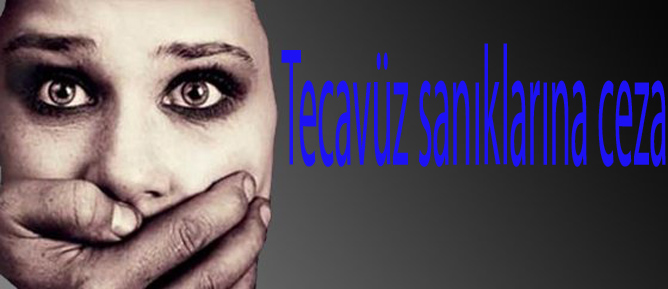 Tecavüz sanıklarına ceza yağdı