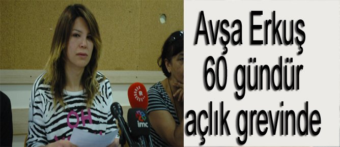 Avşa Erkuş 60 gündür açlık grevinde