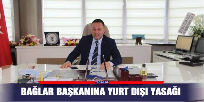 Bağlar Başkanına yurt dışı yasağı