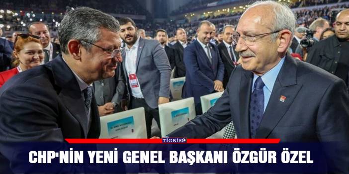 CHP'nin yeni genel başkanı Özgür Özel