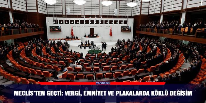Meclis’ten geçti: Vergi, Emniyet ve Plakalarda köklü değişim